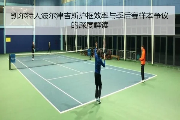 凯尔特人波尔津吉斯护框效率与季后赛样本争议的深度解读（kaiyun）