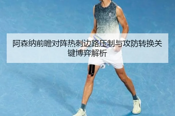阿森纳前瞻对阵热刺边路压制与攻防转换关键博弈解析（kaiyun）