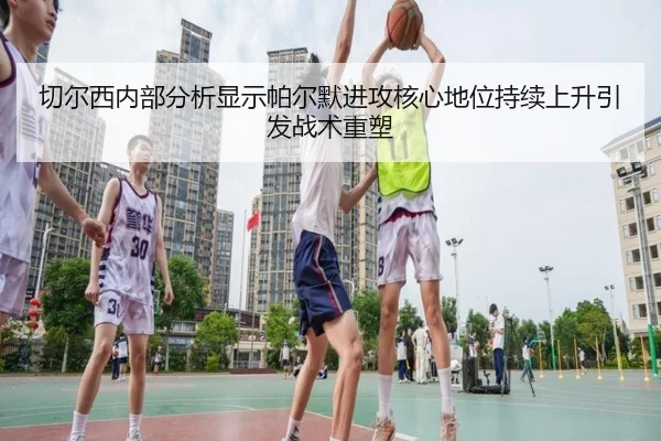 切尔西内部分析显示帕尔默进攻核心地位持续上升引发战术重塑