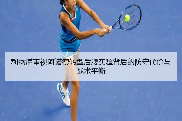 利物浦审视阿诺德转型后腰实验背后的防守代价与战术平衡（kaiyun）