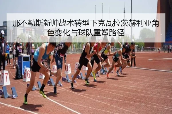 那不勒斯新帅战术转型下克瓦拉茨赫利亚角色变化与球队重塑路径