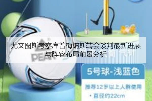 尤文图斯考察库普梅纳斯转会谈判最新进展与阵容布局前景分析（kaiyun）