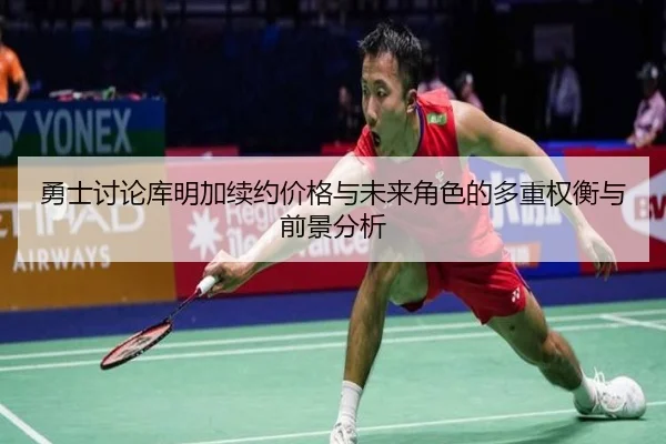 勇士讨论库明加续约价格与未来角色的多重权衡与前景分析