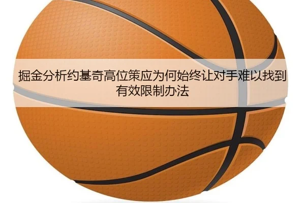 掘金分析约基奇高位策应为何始终让对手难以找到有效限制办法