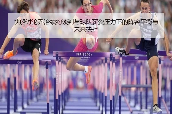 快船讨论乔治续约谈判与球队薪资压力下的阵容平衡与未来抉择（kaiyun）