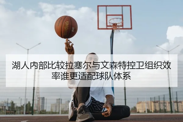湖人内部比较拉塞尔与文森特控卫组织效率谁更适配球队体系