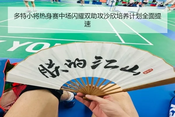 多特小将热身赛中场闪耀双助攻沙欣培养计划全面提速